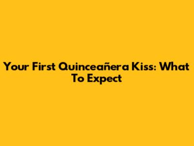 Your First Quinceañera Kiss: What To Expect