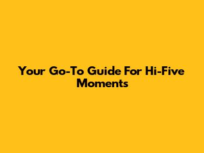 Your Go-To Guide For Hi-Five Moments