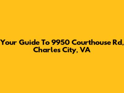 Your Guide To 9950 Courthouse Rd, Charles City, VA