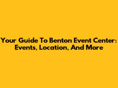 Your Guide To Benton Event Center: Events, Location, And More