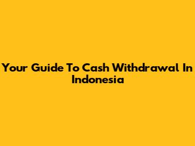 Your Guide To Cash Withdrawal In Indonesia