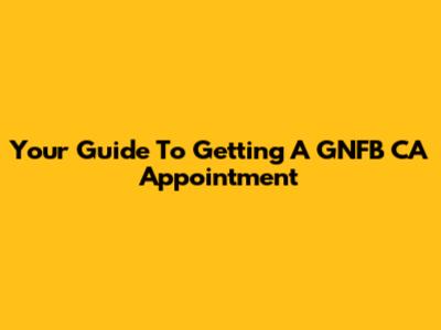 Your Guide To Getting A GNFB CA Appointment