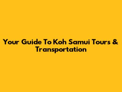 Your Guide To Koh Samui Tours & Transportation