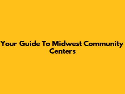Your Guide To Midwest Community Centers