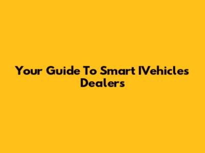 Your Guide To Smart IVehicles Dealers