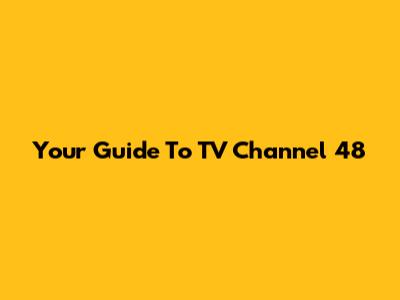 Your Guide To TV Channel 48