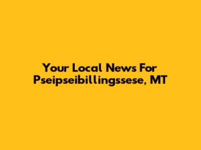 Your Local News For Pseipseibillingssese, MT