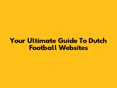 Your Ultimate Guide To Dutch Football Websites