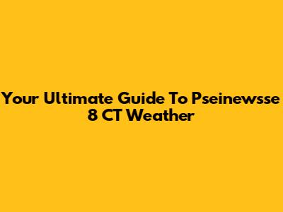 Your Ultimate Guide To Pseinewsse 8 CT Weather
