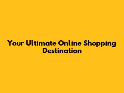 Your Ultimate Online Shopping Destination