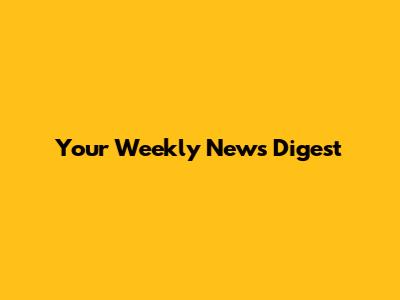 Your Weekly News Digest