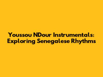 Youssou N'Dour Instrumentals: Exploring Senegalese Rhythms