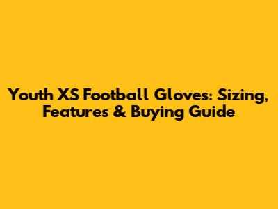 Youth XS Football Gloves: Sizing, Features & Buying Guide