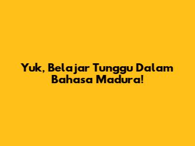 Yuk, Belajar Tunggu Dalam Bahasa Madura!
