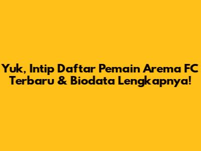 Yuk, Intip Daftar Pemain Arema FC Terbaru & Biodata Lengkapnya!
