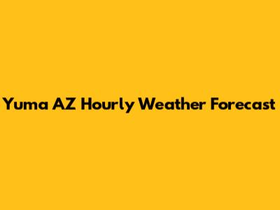 Yuma AZ Hourly Weather Forecast