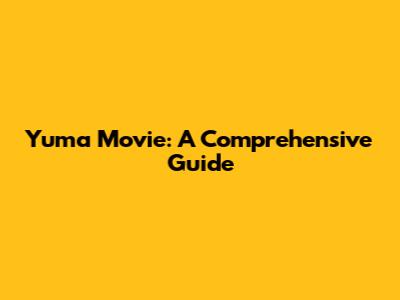 Yuma Movie: A Comprehensive Guide