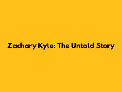 Zachary Kyle: The Untold Story