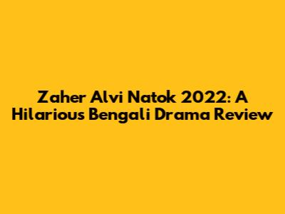 Zaher Alvi Natok 2022: A Hilarious Bengali Drama Review