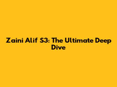 Zaini Alif S3: The Ultimate Deep Dive