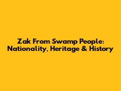 Zak From Swamp People: Nationality, Heritage & History