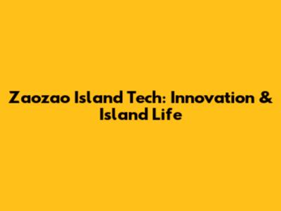 Zaozao Island Tech: Innovation & Island Life