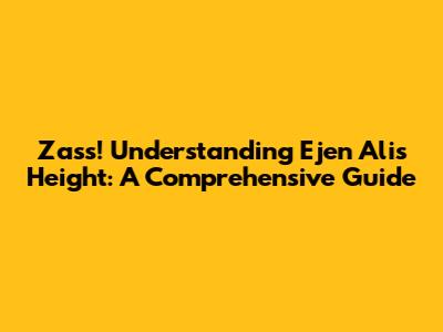Zass! Understanding Ejen Ali's Height: A Comprehensive Guide