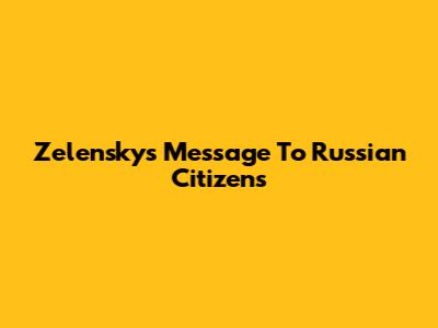 Zelensky's Message To Russian Citizens