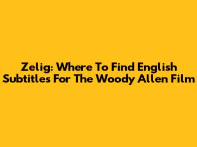 Zelig: Where To Find English Subtitles For The Woody Allen Film