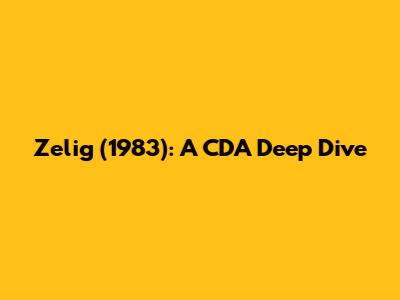Zelig (1983): A CDA Deep Dive