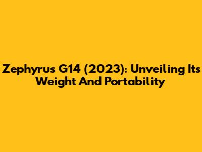 Zephyrus G14 (2023): Unveiling Its Weight And Portability
