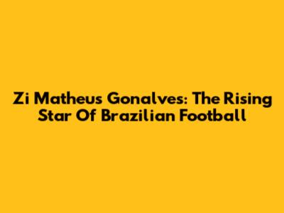 Zi Matheus Gonalves: The Rising Star Of Brazilian Football