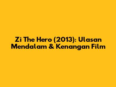 Zi The Hero (2013): Ulasan Mendalam & Kenangan Film