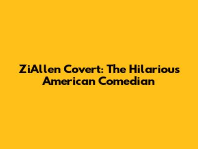 ZiAllen Covert: The Hilarious American Comedian