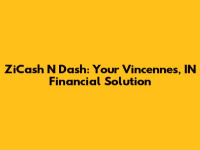 ZiCash N Dash: Your Vincennes, IN Financial Solution