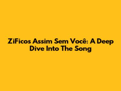 ZiFico's 'Assim Sem Você': A Deep Dive Into The Song