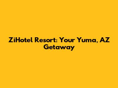 ZiHotel Resort: Your Yuma, AZ Getaway