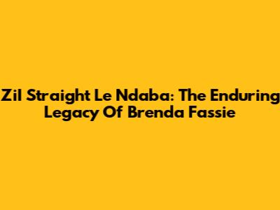 ZiI Straight Le Ndaba: The Enduring Legacy Of Brenda Fassie