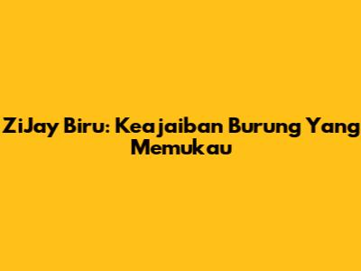 ZiJay Biru: Keajaiban Burung Yang Memukau