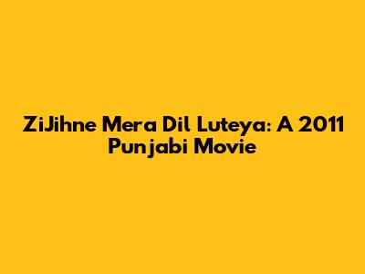 ZiJihne Mera Dil Luteya: A 2011 Punjabi Movie