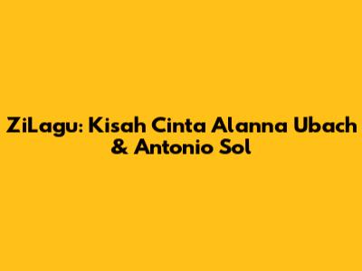 ZiLagu: Kisah Cinta Alanna Ubach & Antonio Sol