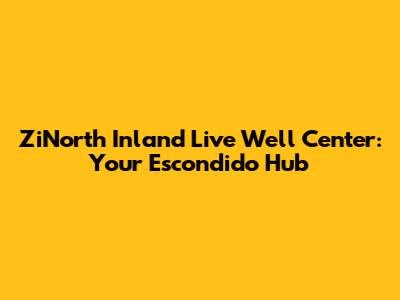 ZiNorth Inland Live Well Center: Your Escondido Hub