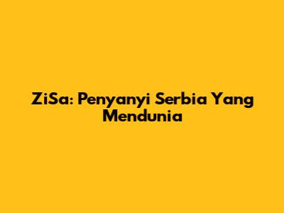 ZiSa: Penyanyi Serbia Yang Mendunia