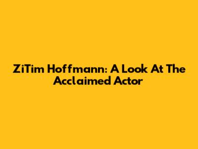 ZiTim Hoffmann: A Look At The Acclaimed Actor