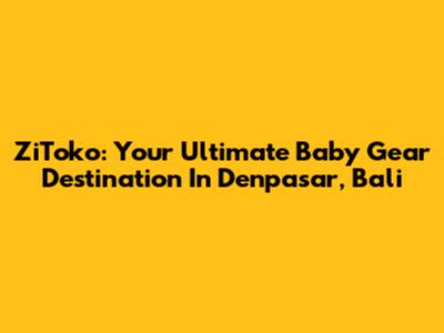 ZiToko: Your Ultimate Baby Gear Destination In Denpasar, Bali