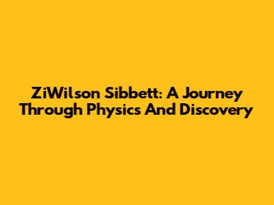 ZiWilson Sibbett: A Journey Through Physics And Discovery