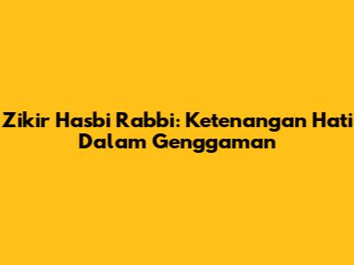 Zikir Hasbi Rabbi: Ketenangan Hati Dalam Genggaman