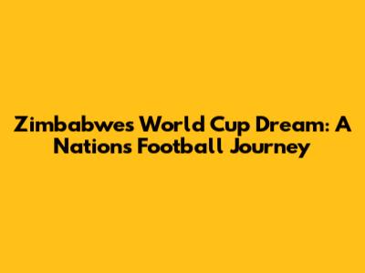 Zimbabwe's World Cup Dream: A Nation's Football Journey