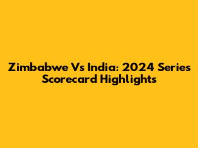 Zimbabwe Vs India: 2024 Series Scorecard Highlights