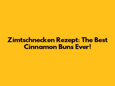 Zimtschnecken Rezept: The Best Cinnamon Buns Ever!